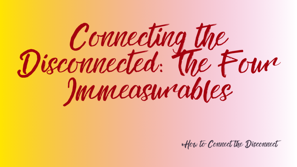 The images shows the title and subtitle of a new article in the series: Interconnection: How To Connect the Disconnect. It is called: Connecting the Disconnected: The Four Immeasurables