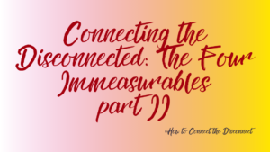 The images shows the title and subtitle of a new article in the series: Interconnection: How To Connect the Disconnect. It is called: Connecting the Disconnected: The Four Immeasurables