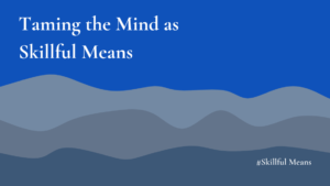 The images shows the title and subtitle of a new article in the series: Skillful Means. It is called: Taming the Mind as Skillful Means