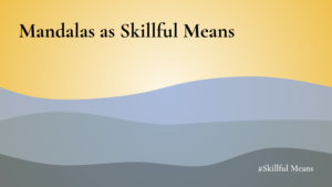 The images shows the title and subtitle of a new article in the series: Skillful Means. It is called: Mandalas as Skillful Means​